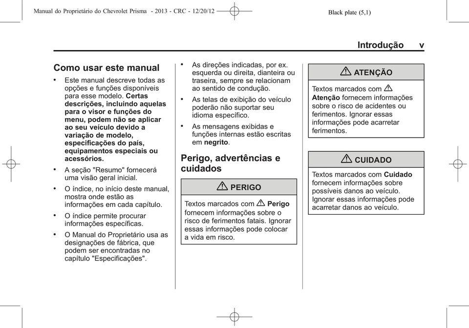 . A seção "Resumo" fornecerá uma visão geral inicial.. O índice, no início deste manual, mostra onde estão as informações em cada capítulo.. O índice permite procurar informações específicas.