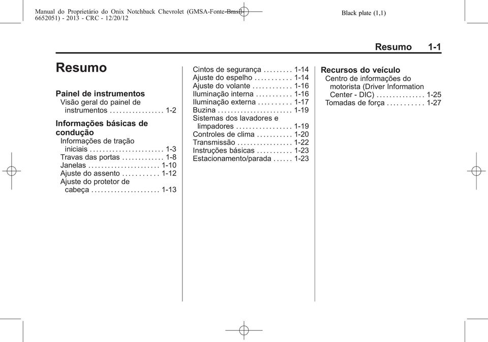 .......... 1-14 Ajuste do volante............ 1-16 Iluminação interna........... 1-16 Iluminação externa.......... 1-17 Buzina....................... 1-19 Sistemas dos lavadores e limpadores.