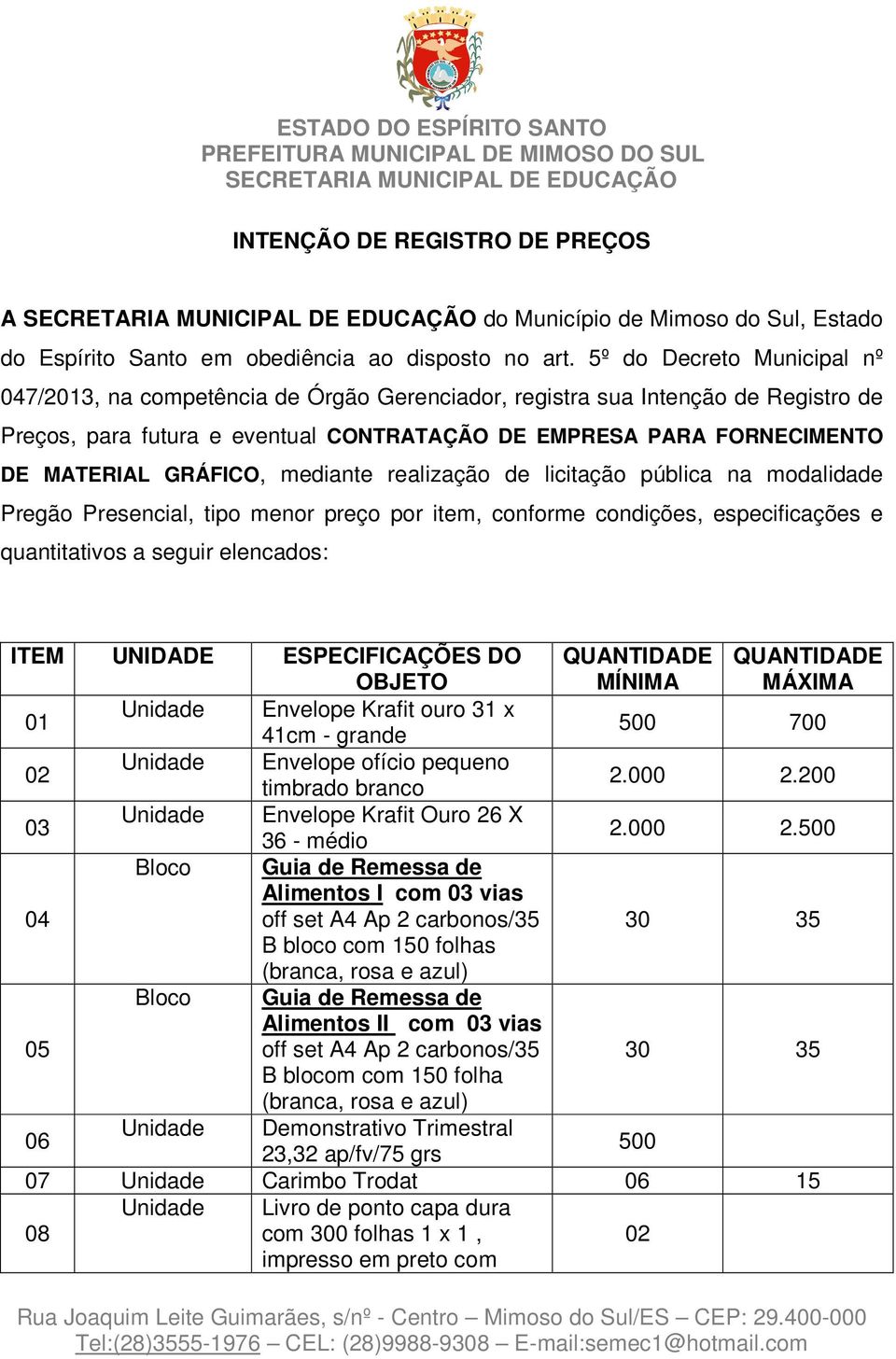 GRÁFICO, mediante realização de licitação pública na modalidade Pregão Presencial, tipo menor preço por item, conforme condições, especificações e quantitativos a seguir elencados: ITEM UNIDADE