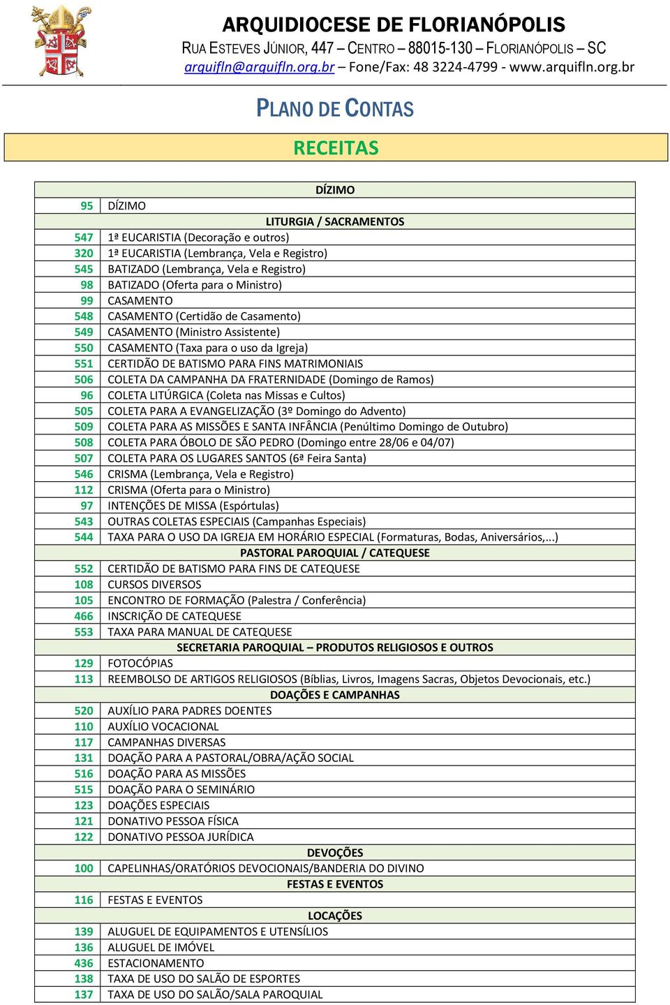 br PLANO DE CONTAS RECEITAS DÍZIMO 95 DÍZIMO LITURGIA / SACRAMENTOS 547 1ª EUCARISTIA (Decoração e outros) 320 1ª EUCARISTIA (Lembrança, Vela e Registro) 545 BATIZADO (Lembrança, Vela e Registro) 98