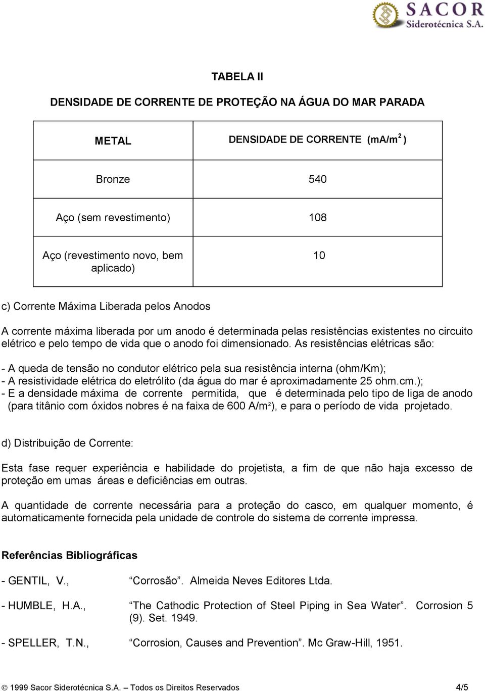 As resistências elétricas são: - A queda de tensão no condutor elétrico pela sua resistência interna (ohm/km); - A resistividade elétrica do eletrólito (da água do mar é aproximadamente 25 ohm.cm.