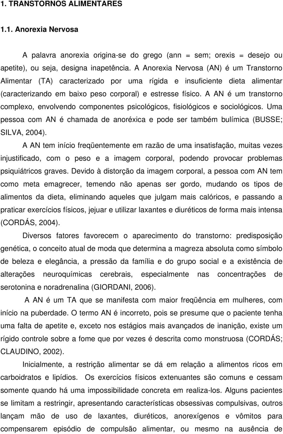 A AN é um transtorno complexo, envolvendo componentes psicológicos, fisiológicos e sociológicos. Uma pessoa com AN é chamada de anoréxica e pode ser também bulímica (BUSSE; SILVA, 2004).