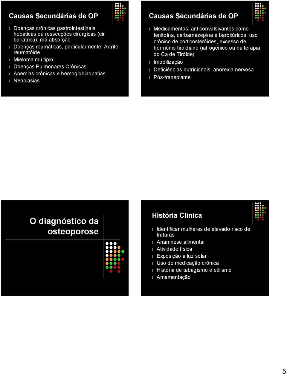 crônico de corticosteróides, excesso de hormônio tiroidiano (iatrogênico ou na terapia do Ca de Tiróide) Imobilização Deficiências nutricionais, anorexia nervosa Pós-transplante O diagnóstico da