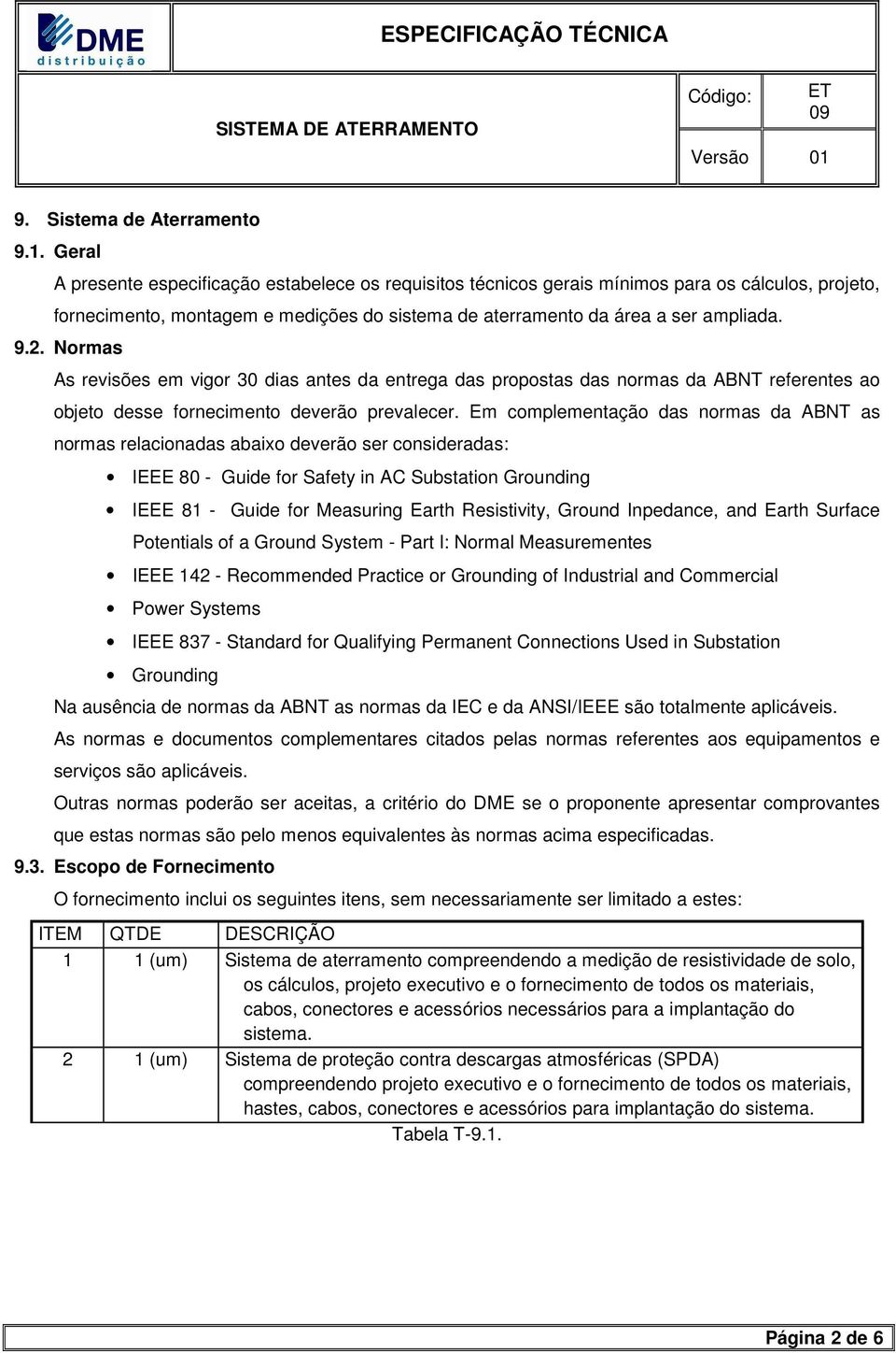 Normas As revisões em vigor 30 dias antes da entrega das propostas das normas da ABNT referentes ao objeto desse fornecimento deverão prevalecer.