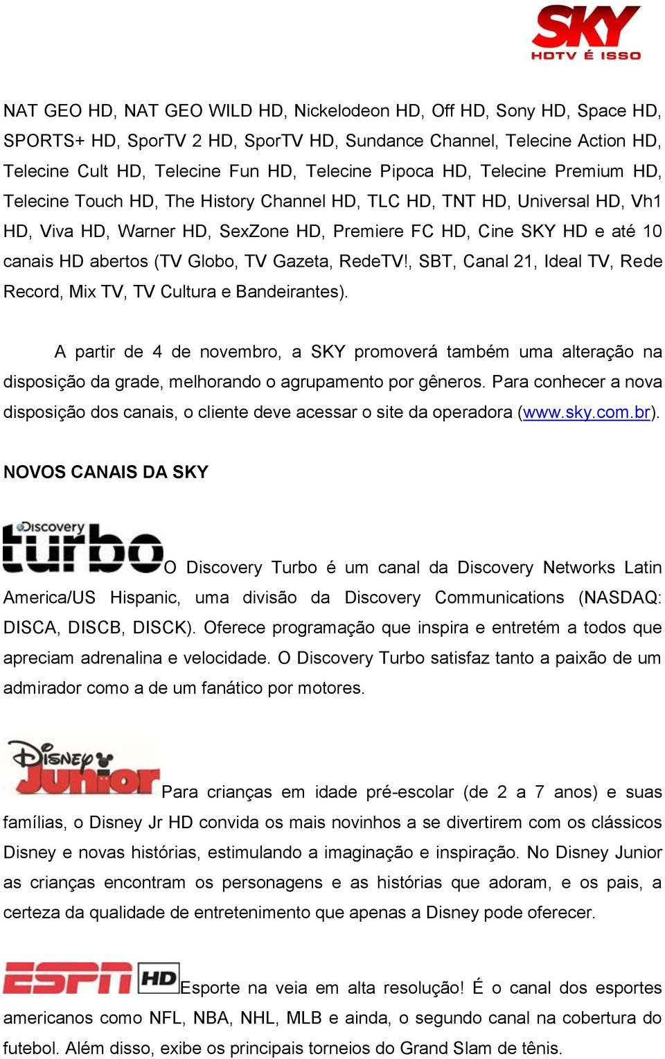 Globo, TV Gazeta, RedeTV!, SBT, Canal 21, Ideal TV, Rede Record, Mix TV, TV Cultura e Bandeirantes).