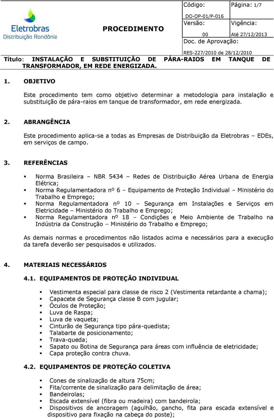 REFERÊNCIAS Norma Brasileira NBR 5434 Redes de Distribuição Aérea Urbana de Energia Elétrica; Norma Regulamentadora nº 6 Equipamento de Proteção Individual Ministério do Trabalho e Emprego; Norma