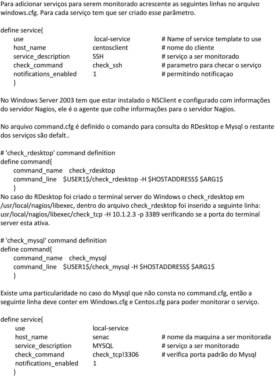 serviço notifications_enabled 1 # permitindo notificaçao No Windows Server 2003 tem que estar instalado o NSClient e configurado com informações do servidor Nagios, ele é o agente que colhe