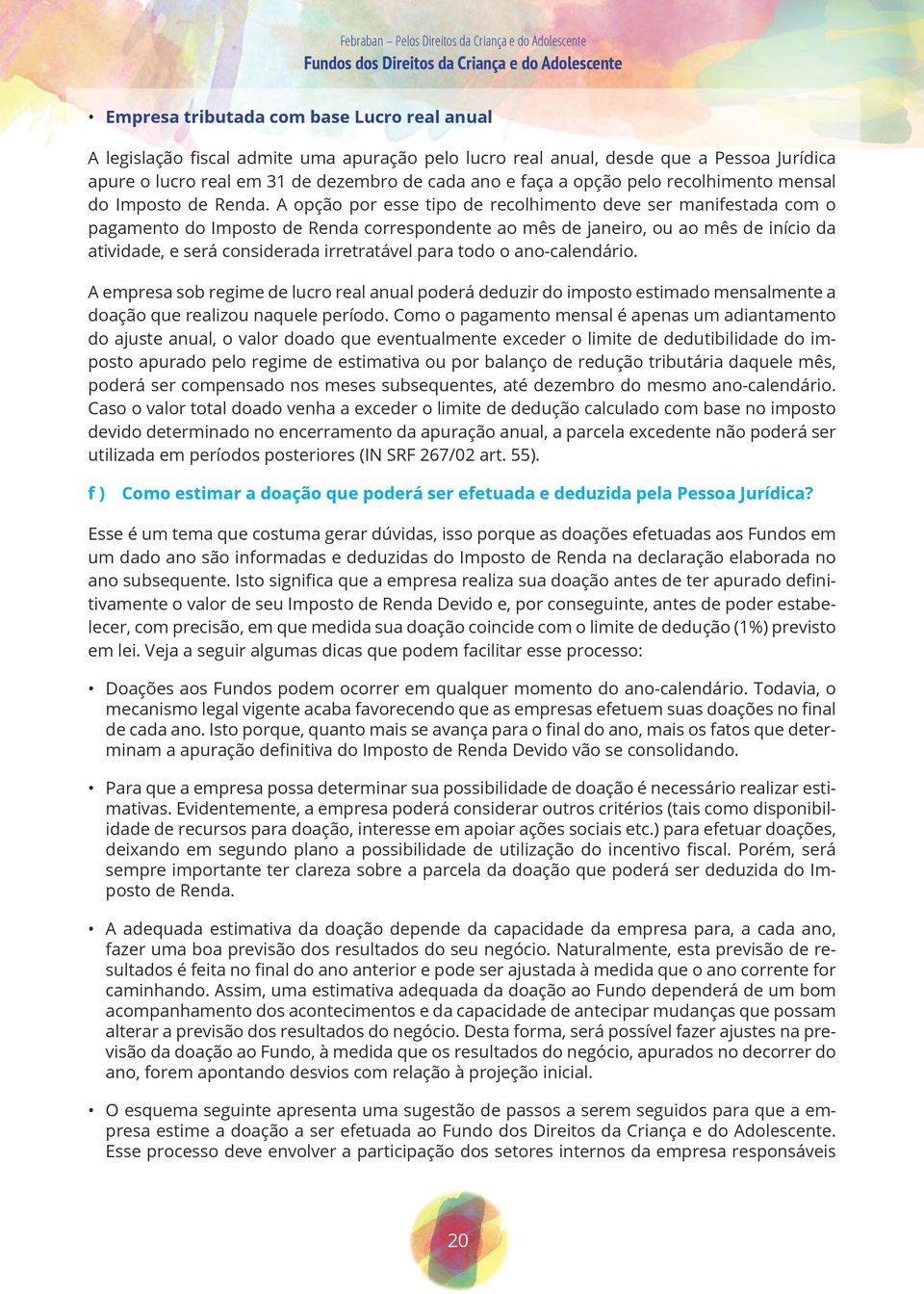 A opção por esse tipo de recolhimento deve ser manifestada com o pagamento do Imposto de Renda correspondente ao mês de janeiro, ou ao mês de início da atividade, e será considerada irretratável para