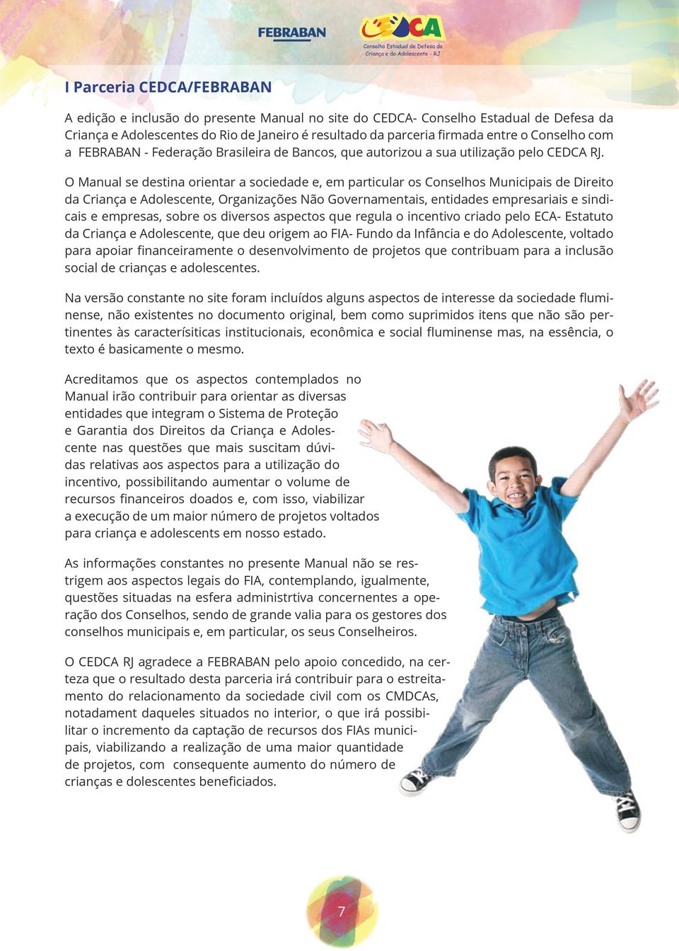 O Manual se destina orientar a sociedade e, em particular os Conselhos Municipais de Direito da Criança e Adolescente, Organizações Não Governamentais, entidades empresariais e sindicais e empresas,