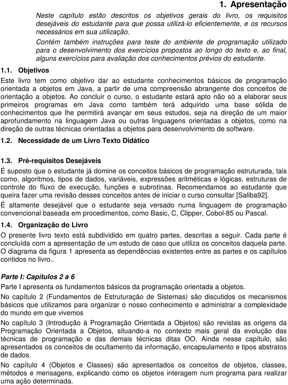 Contém também instruções para teste do ambiente de programação utilizado para o desenvolvimento dos exercícios propostos ao longo do texto e, ao final, alguns exercícios para avaliação dos