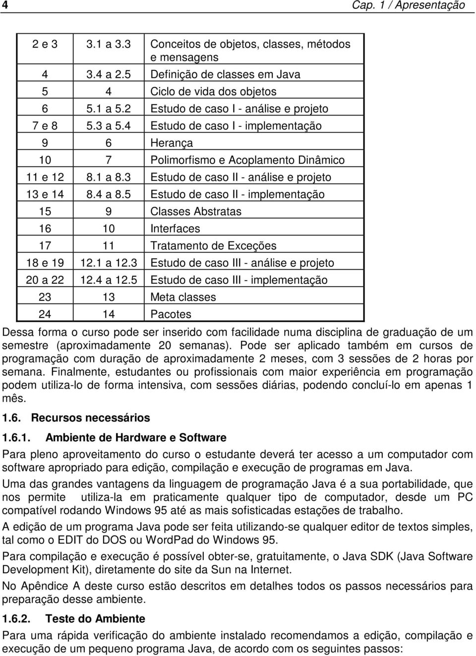 3 Estudo de caso II - análise e projeto 13 e 14 8.4 a 8.5 Estudo de caso II - implementação 15 9 Classes Abstratas 16 10 Interfaces 17 11 Tratamento de Exceções 18 e 19 12.1 a 12.