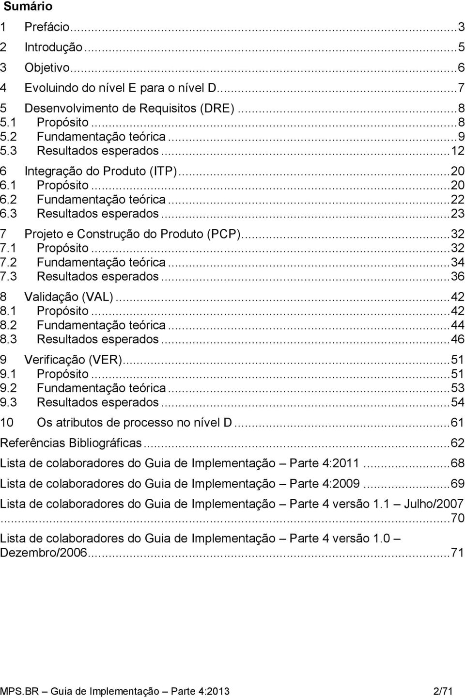 1 Propósito... 32 7.2 Fundamentação teórica... 34 7.3 Resultados esperados... 36 8 Validação (VAL)... 42 8.1 Propósito... 42 8.2 Fundamentação teórica... 44 8.3 Resultados esperados... 46 9 Verificação (VER).