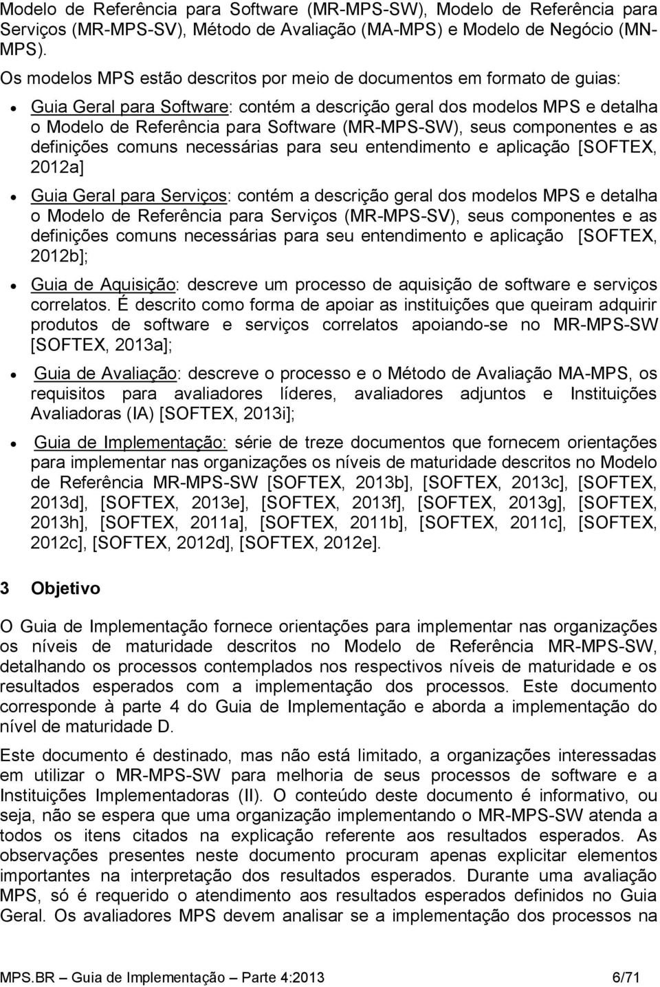 componentes e as definições comuns necessárias para seu entendimento e aplicação [SOFTEX, 2012a] Guia Geral para Serviços: contém a descrição geral dos modelos MPS e detalha o Modelo de Referência