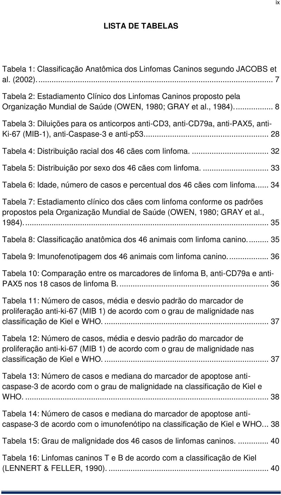 ... 8 Tabela 3: Diluições para os anticorpos anti-cd3, anti-cd79a, anti-pax5, anti- Ki-67 (MIB-1), anti-caspase-3 e anti-p53.... 28 Tabela 4: Distribuição racial dos 46 cães com linfoma.