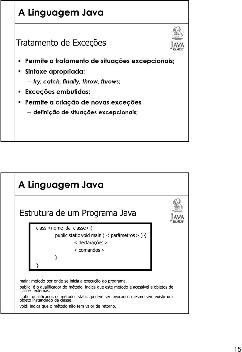 comandos > main: método por onde se inicia a execução do programa. public: é o qualificador do método, indica que este método é acessível a objetos de classes externas.