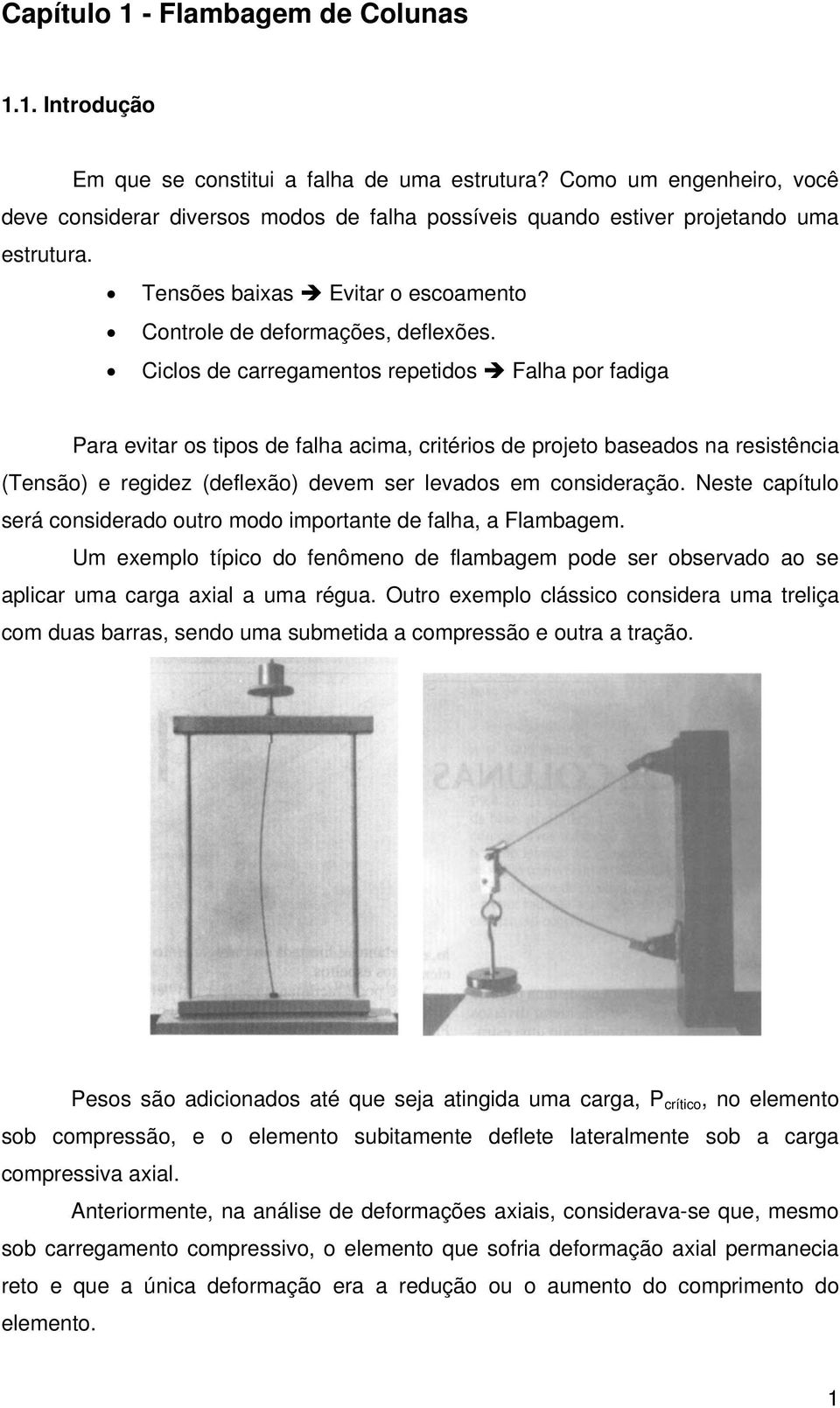 Ciclos de carregamentos repetidos Falha por fadiga Para evitar os tipos de falha acima, critérios de projeto baseados na resistência (Tensão) e regidez (deflexão) devem ser levados em consideração.