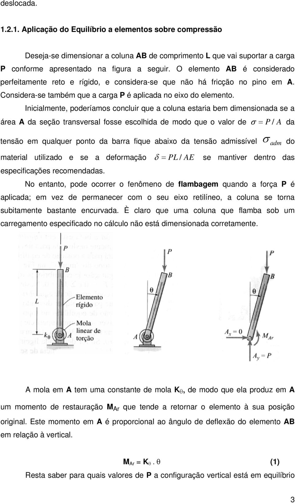 Inicialmente, poderíamos concluir que a coluna estaria bem dimensionada se a área A da seção transversal fosse escolhida de modo que o valor de σ = P / A da tensão em qualquer ponto da barra fique