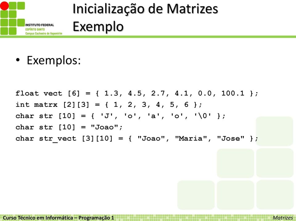 1 }; int matrx [2][3] = { 1, 2, 3, 4, 5, 6 }; char str [10] = { 'J', 'o',