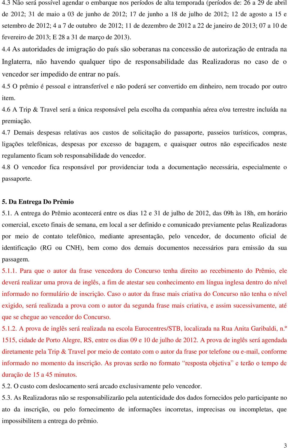 a 7 de outubro de 2012; 11 de dezembro de 2012 a 22 de janeiro de 2013; 07 a 10 de fevereiro de 2013; E 28 a 31 de março de 2013). 4.