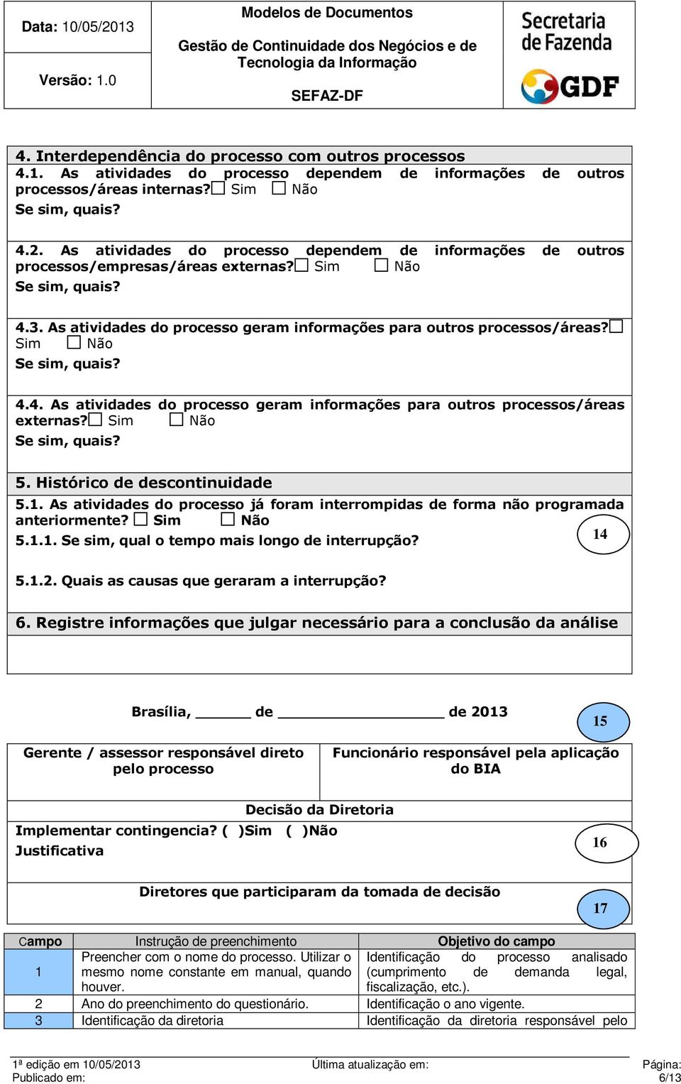 Sim Não Se sim, quais? 4.4. As atividades do processo geram informações para outros processos/áreas externas? Sim Não Se sim, quais? 5. Histórico de descontinuidade 5.1.