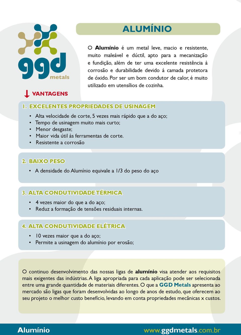 EXCELENTES PROPRIEDADES DE USINAGEM Alta velocidade de corte, 5 vezes mais rápido que a do aço; Tempo de usinagem muito mais curto; Menor desgaste; Maior vida útil às ferramentas de corte.