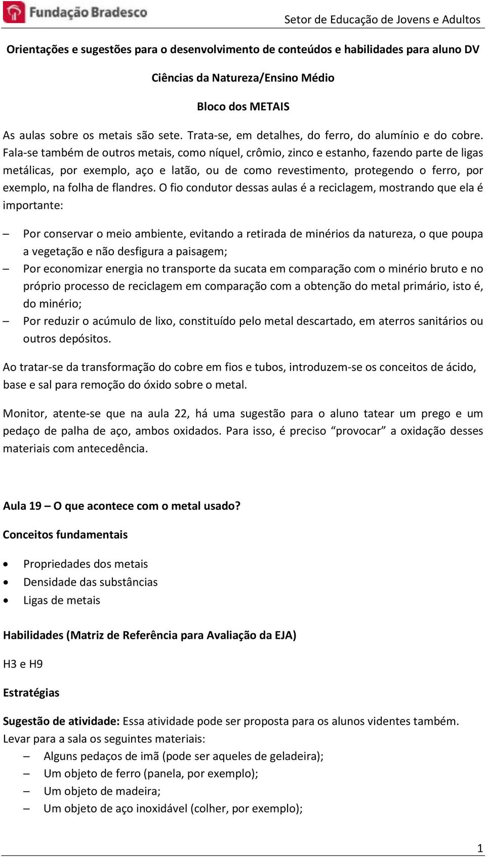 Fala-se também de outros metais, como níquel, crômio, zinco e estanho, fazendo parte de ligas metálicas, por exemplo, aço e latão, ou de como revestimento, protegendo o ferro, por exemplo, na folha