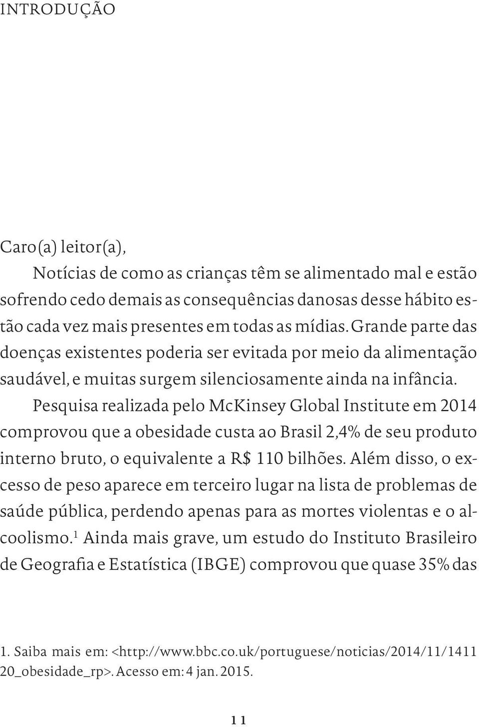Pesquisa realizada pelo McKinsey Global Institute em 2014 comprovou que a obesidade custa ao Brasil 2,4% de seu produto interno bruto, o equivalente a R$ 110 bilhões.
