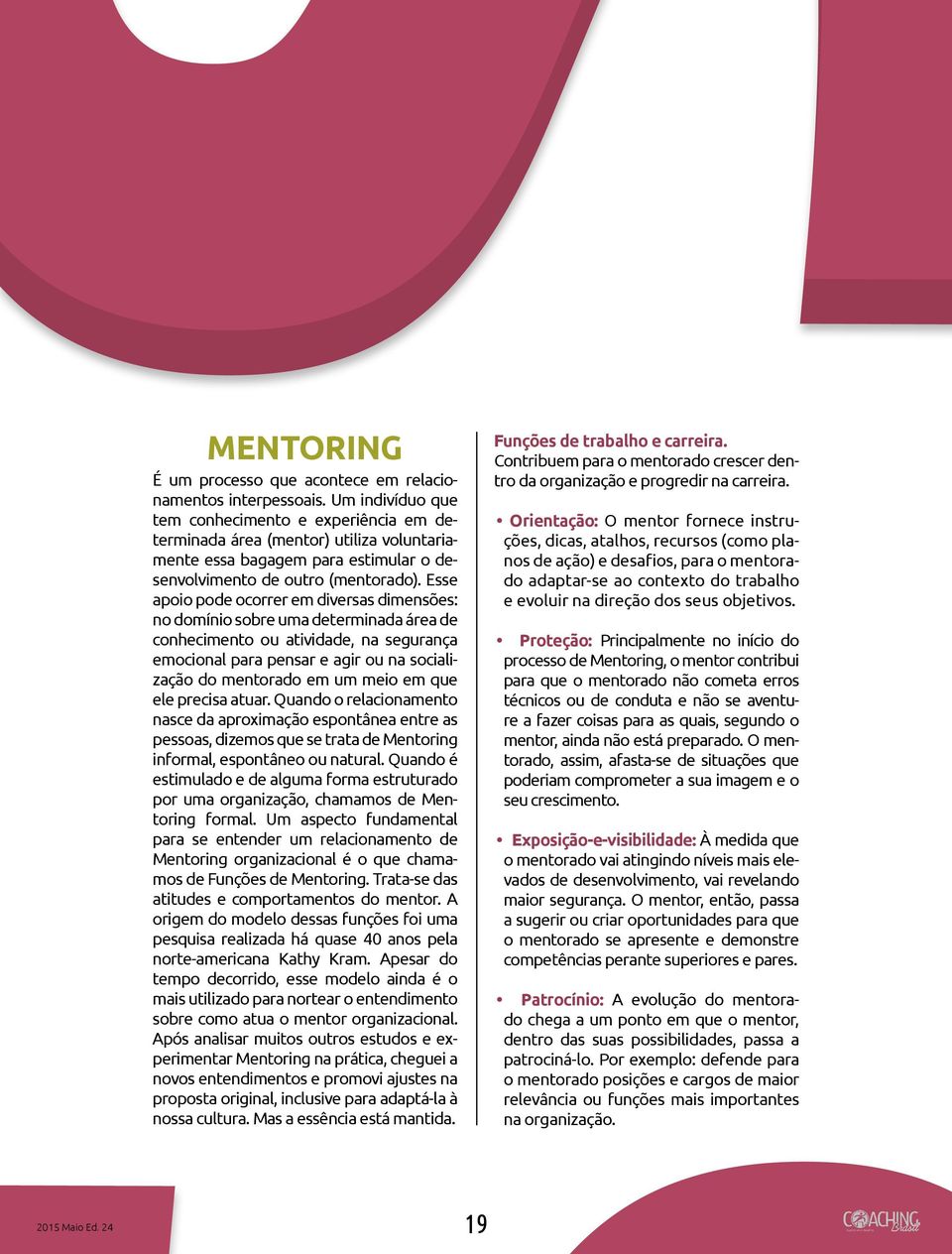 Esse apoio pode ocorrer em diversas dimensões: no domínio sobre uma determinada área de conhecimento ou atividade, na segurança emocional para pensar e agir ou na socialização do mentorado em um meio