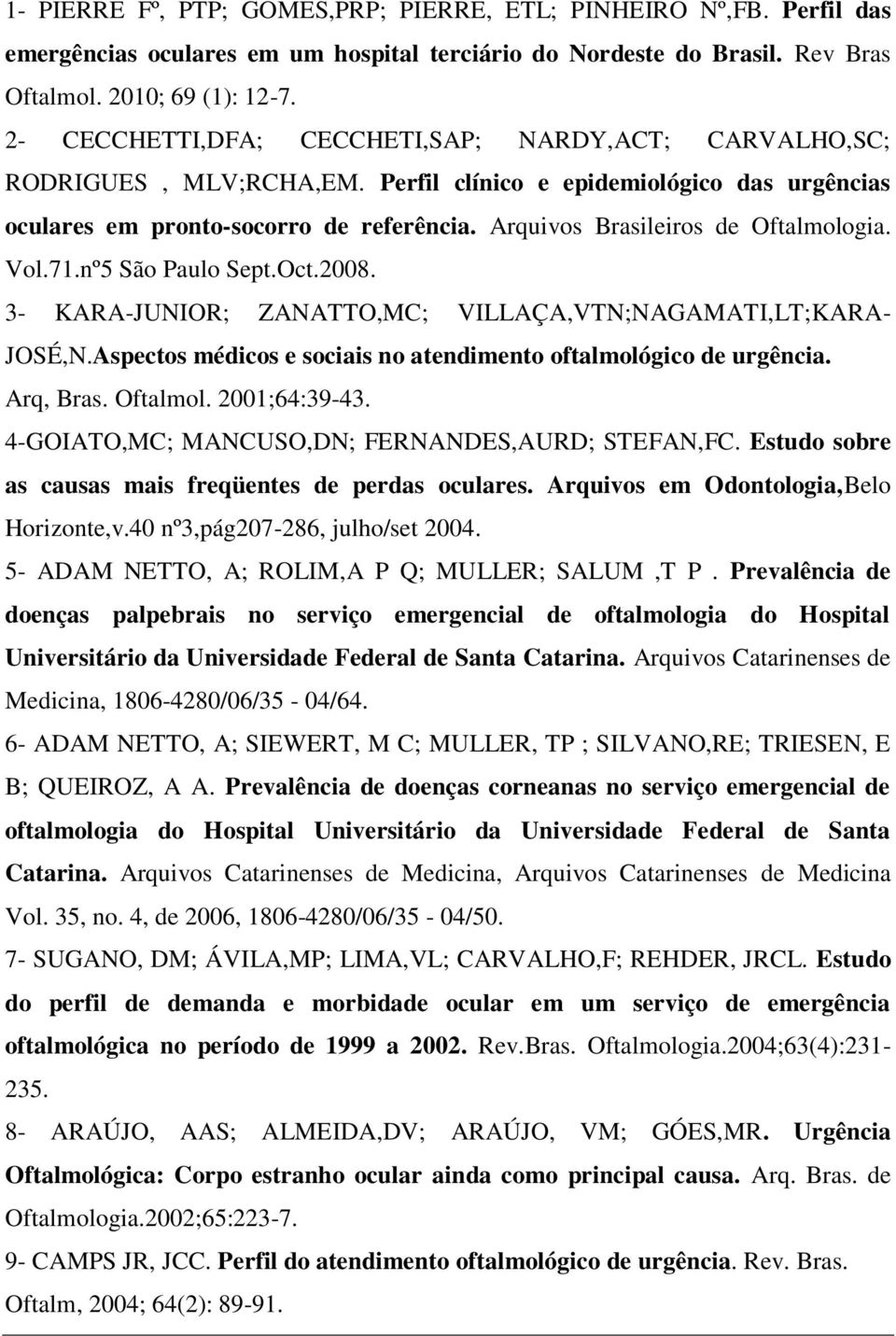 Arquivos Brasileiros de Oftalmologia. Vol.71.nº5 São Paulo Sept.Oct.2008. 3- KARA-JUNIOR; ZANATTO,MC; VILLAÇA,VTN;NAGAMATI,LT;KARA- JOSÉ,N.