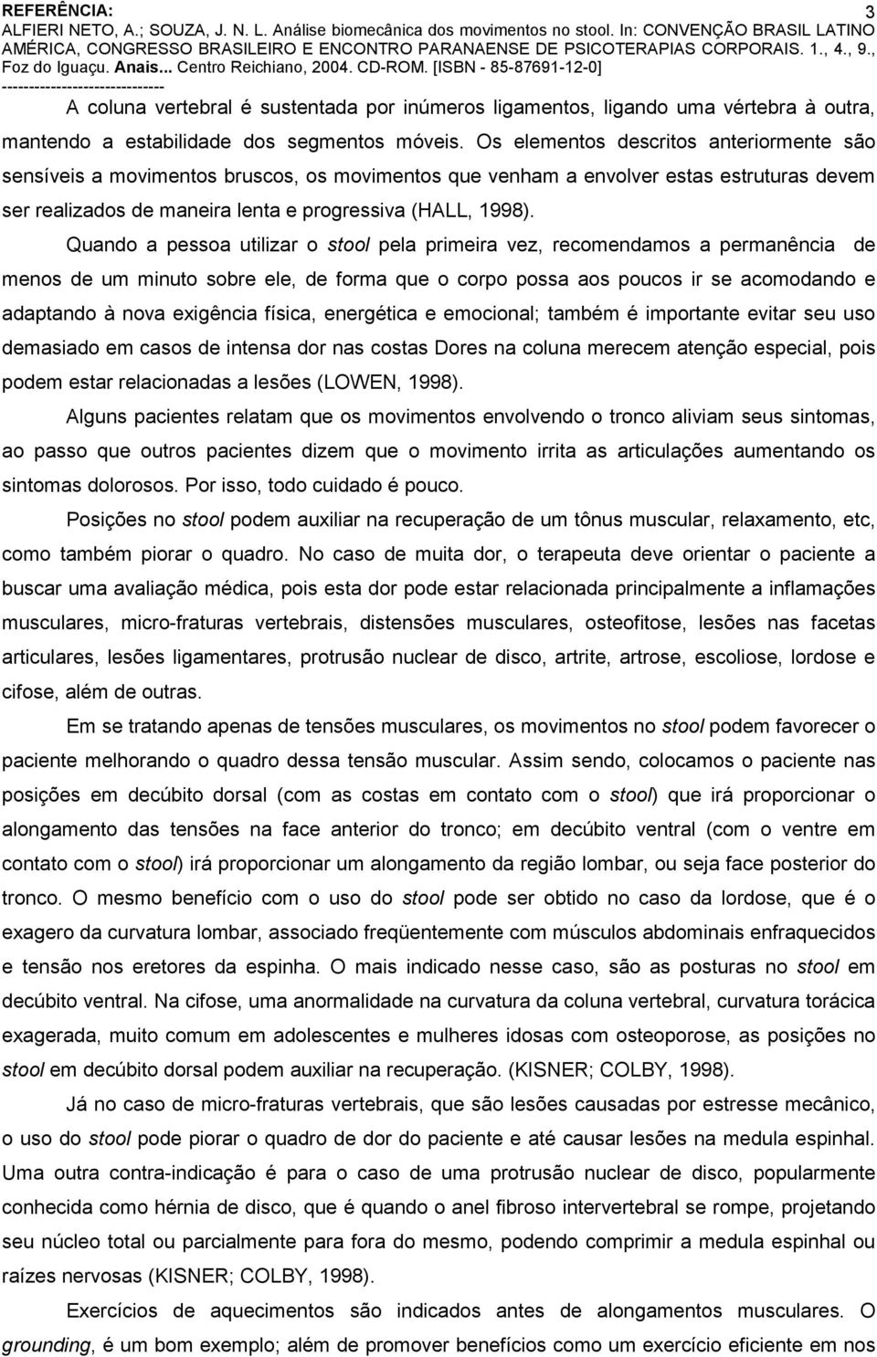 Quando a pessoa utilizar o stool pela primeira vez, recomendamos a permanência de menos de um minuto sobre ele, de forma que o corpo possa aos poucos ir se acomodando e adaptando à nova exigência