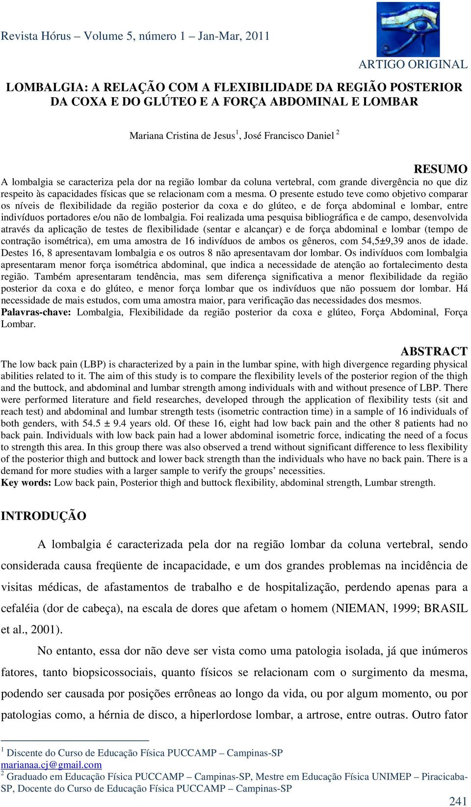 O presente estudo teve como objetivo comparar os níveis de flexibilidade da região posterior da coxa e do glúteo, e de força abdominal e lombar, entre indivíduos portadores e/ou não de lombalgia.