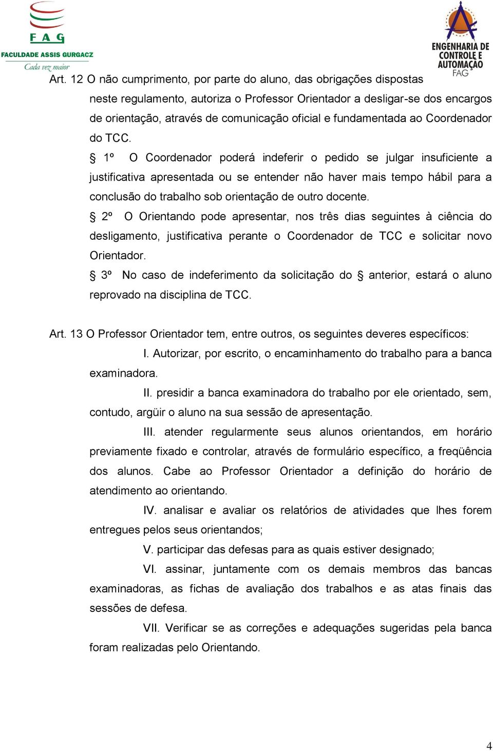 1º O Coordenador poderá indeferir o pedido se julgar insuficiente a justificativa apresentada ou se entender não haver mais tempo hábil para a conclusão do trabalho sob orientação de outro docente.