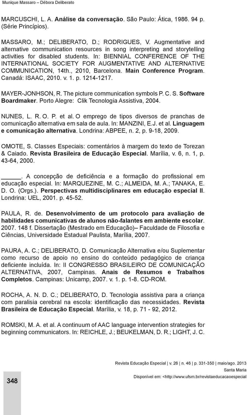 In: BIENNIAL CONFERENCE OF THE INTERNATIONAL SOCIETY FOR AUGMENTATIVE AND ALTERNATIVE COMMUNICATION, 14th., 2010, Barcelona. Main Conference Program. Canadá: ISAAC, 2010. v. 1. p. 1214-1217.