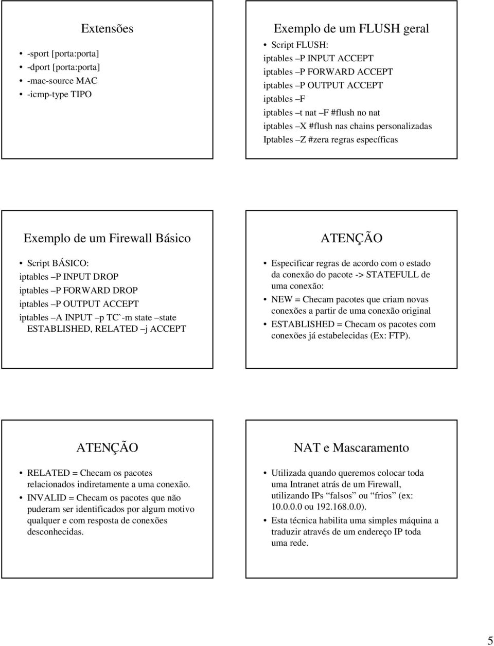 FORWARD DROP iptables P OUTPUT ACCEPT iptables A INPUT p TC`-m state state ESTABLISHED, RELATED j ACCEPT ATENÇÃO Especificar regras de acordo com o estado da conexão do pacote -> STATEFULL de uma