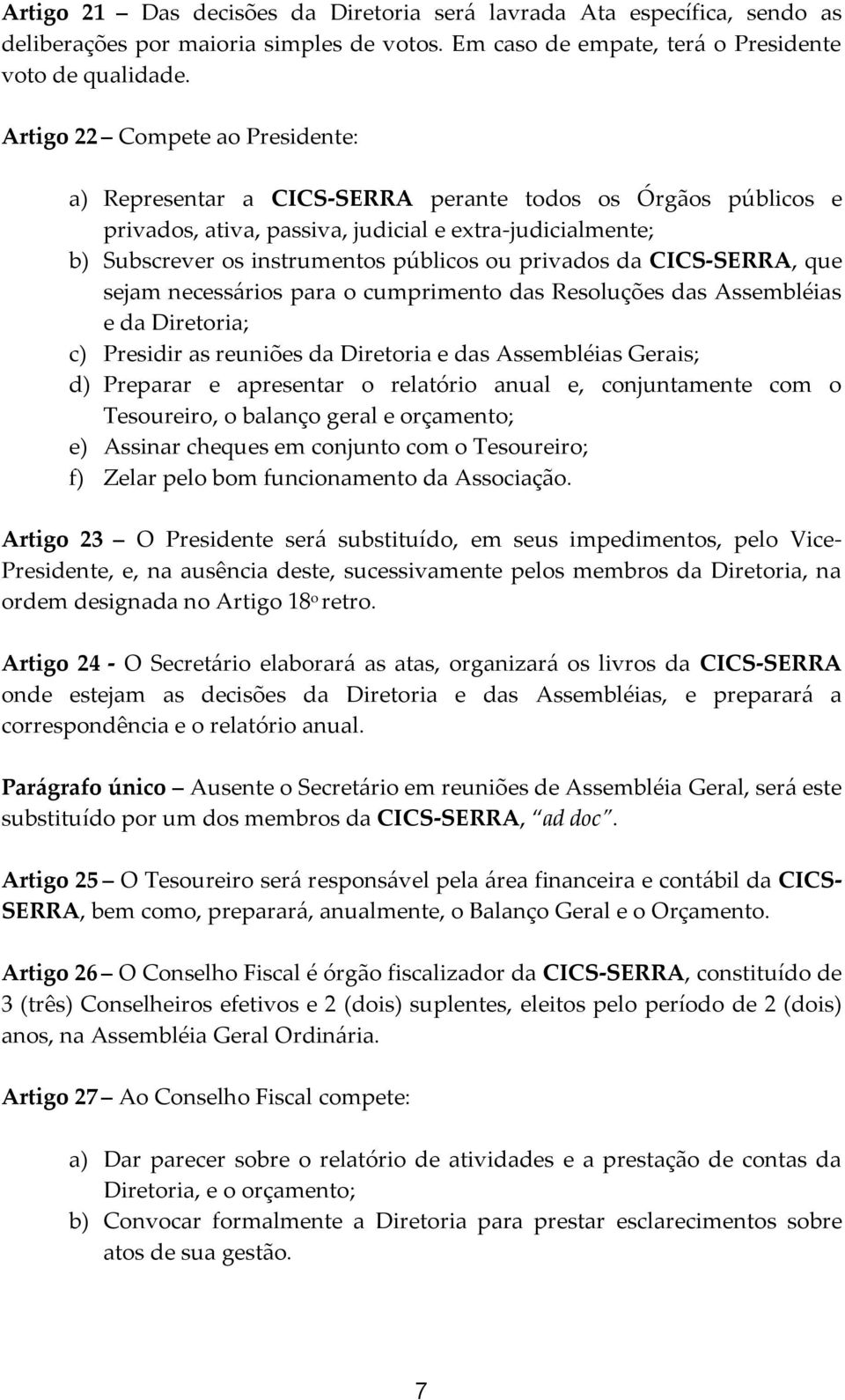 privados da CICS-SERRA, que sejam necessários para o cumprimento das Resoluções das Assembléias e da Diretoria; c) Presidir as reuniões da Diretoria e das Assembléias Gerais; d) Preparar e apresentar