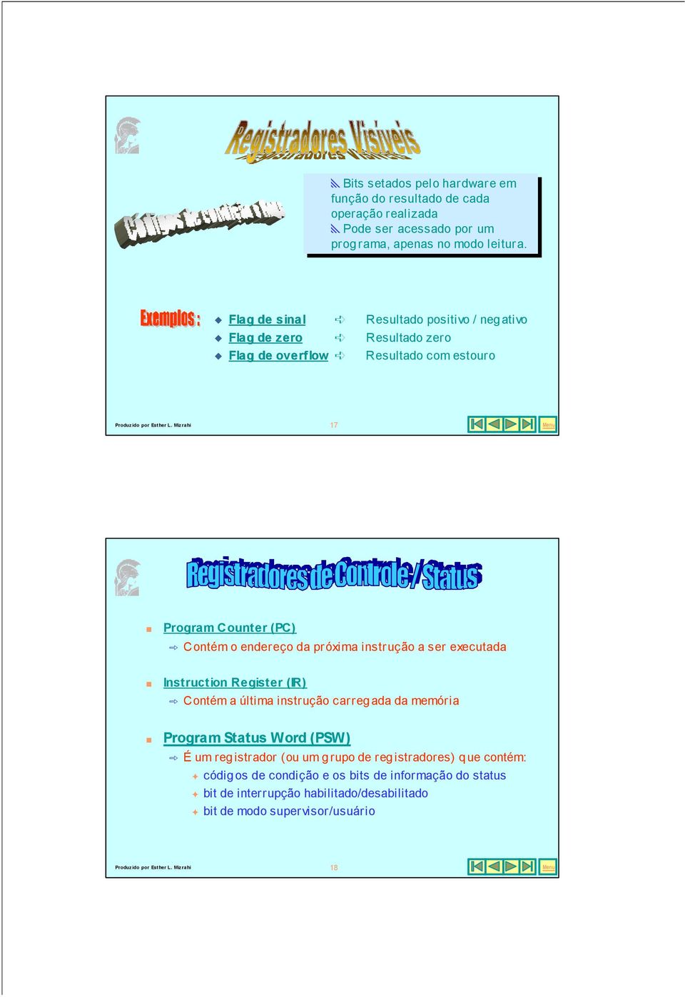 da próxima instrução a ser executada Instruction Register (IR) Contém a última instrução carregada da memória Program Status Word (PSW) É um registrador (ou um grupo de