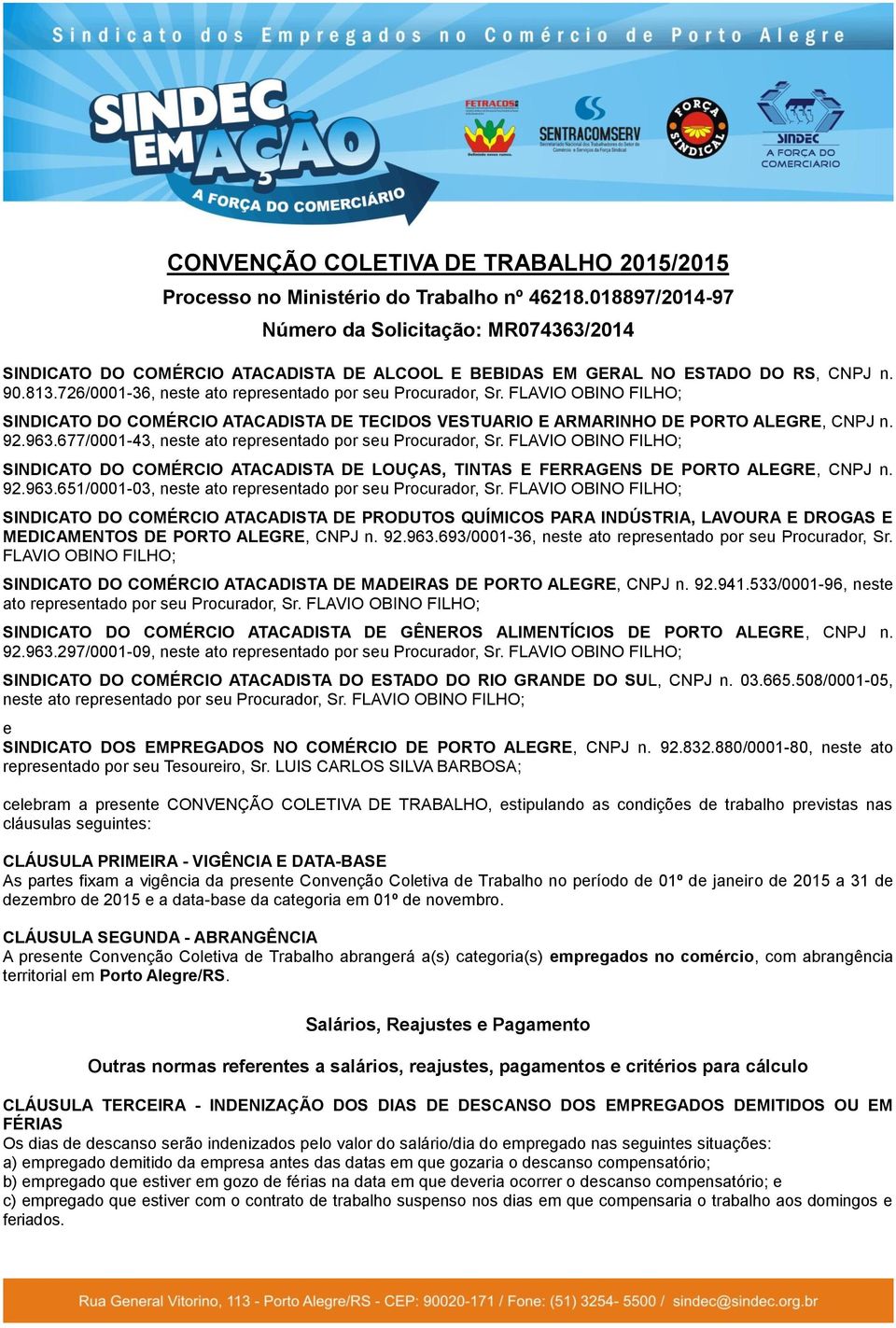 ; SINDICATO DO COMÉRCIO ATACADISTA DE TECIDOS VESTUARIO E ARMARINHO DE PORTO ALEGRE, CNPJ n. 92.963.677/0001-43, neste ato representado por seu, Sr.