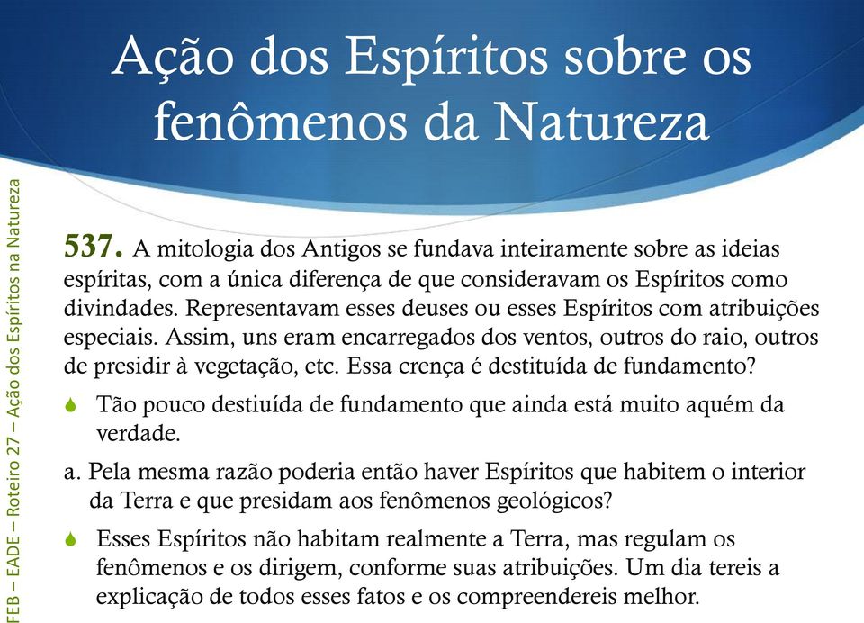 Representavam esses deuses ou esses Espíritos com atribuições especiais. Assim, uns eram encarregados dos ventos, outros do raio, outros de presidir à vegetação, etc.