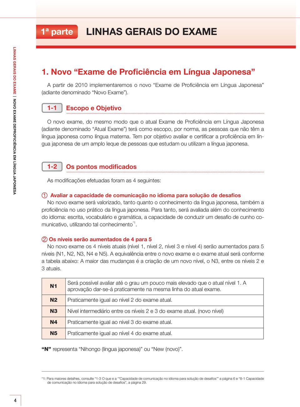 1-1 Escopo e Objetivo O novo exame, do mesmo modo que o atual Exame de Profi ciência em Língua Japonesa (adiante denominado Atual Exame ) terá como escopo, por norma, as pessoas que não têm a língua