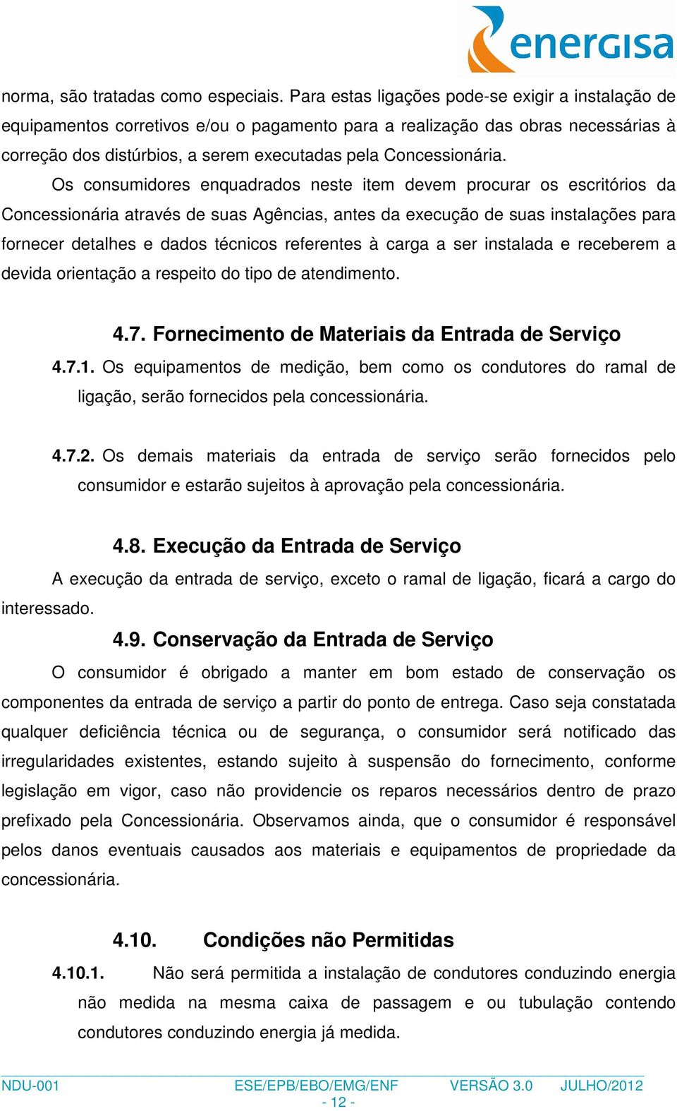 Os consumidores enquadrados neste item devem procurar os escritórios da Concessionária através de suas Agências, antes da execução de suas instalações para fornecer detalhes e dados técnicos