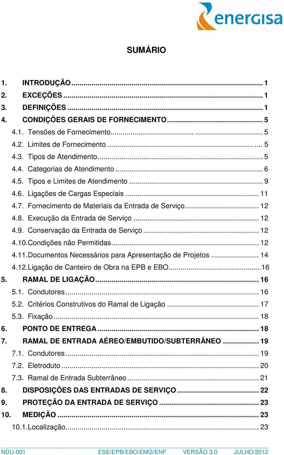 Execução da Entrada de Serviço... 12 4.9. Conservação da Entrada de Serviço... 12 4.10. Condições não Permitidas... 12 4.11. Documentos Necessários para Apresentação de Projetos... 14 4.12. Ligação de Canteiro de Obra na EPB e EBO.