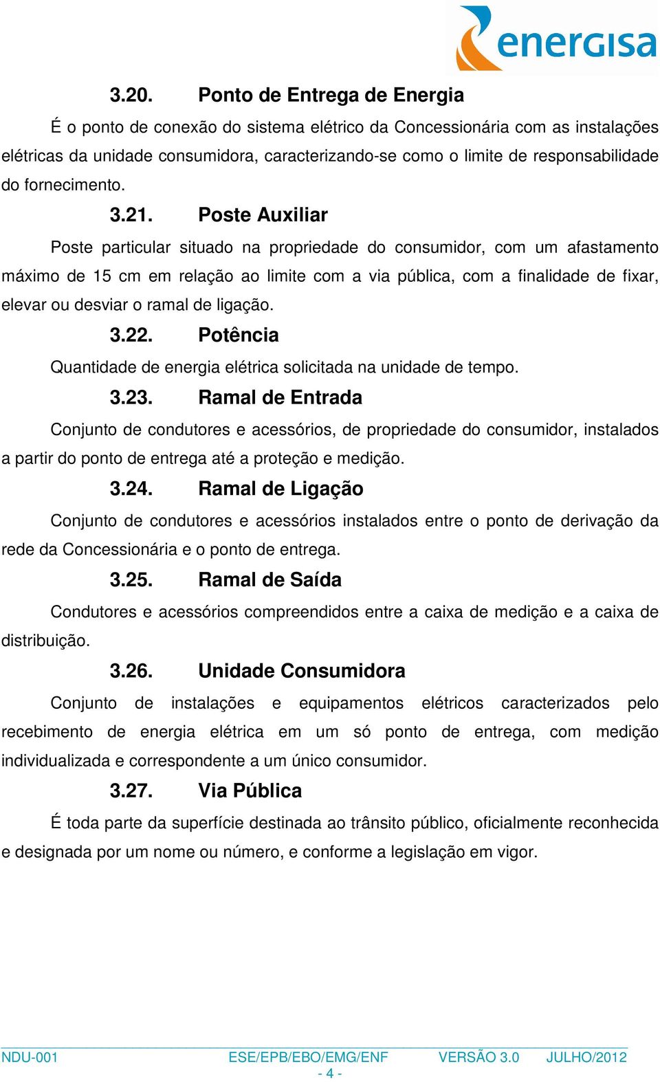 Poste Auxiliar Poste particular situado na propriedade do consumidor, com um afastamento máximo de 15 cm em relação ao limite com a via pública, com a finalidade de fixar, elevar ou desviar o ramal