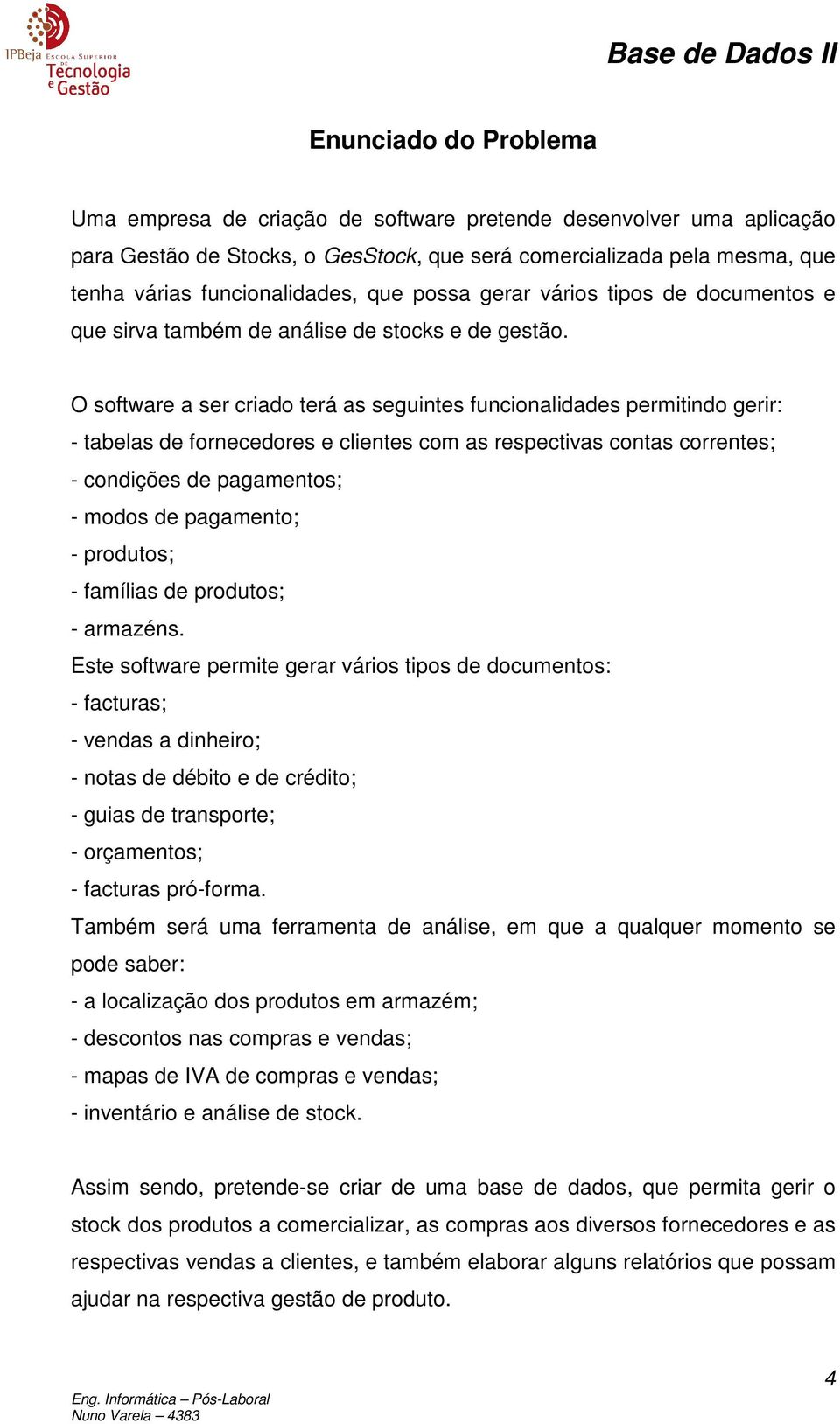 O software a ser criado terá as seguintes funcionalidades permitindo gerir: - tabelas de fornecedores e clientes com as respectivas contas correntes; - condições de pagamentos; - modos de pagamento;