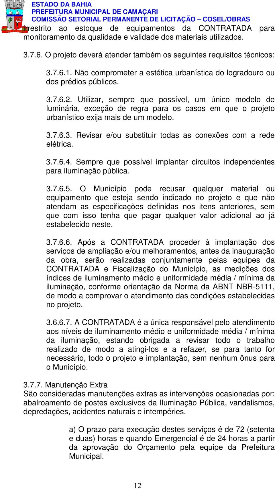 Utilizar, sempre que possível, um único modelo de luminária, exceção de regra para os casos em que o projeto urbanístico exija mais de um modelo. 3.