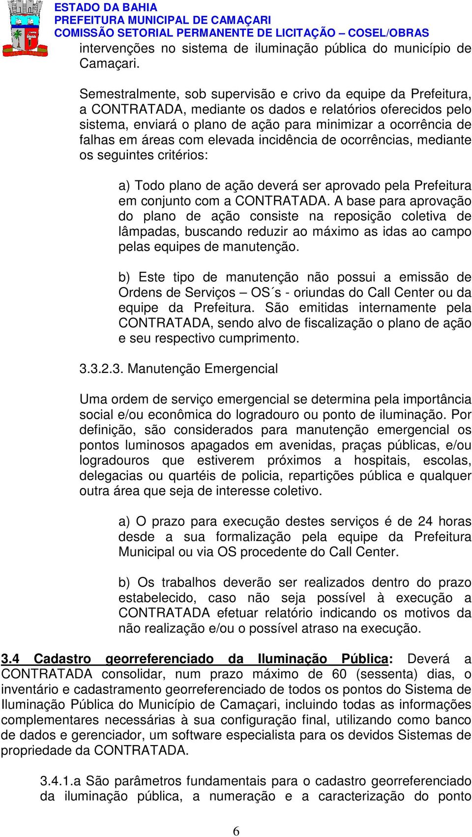 áreas com elevada incidência de ocorrências, mediante os seguintes critérios: a) Todo plano de ação deverá ser aprovado pela Prefeitura em conjunto com a CONTRATADA.