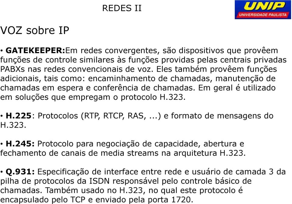 323. H.225: Protocolos (RTP, RTCP, RAS,...) e formato de mensagens do H.323. H.245: Protocolo para negociação de capacidade, abertura e fechamento de canais de media streams na arquitetura H.323. Q.