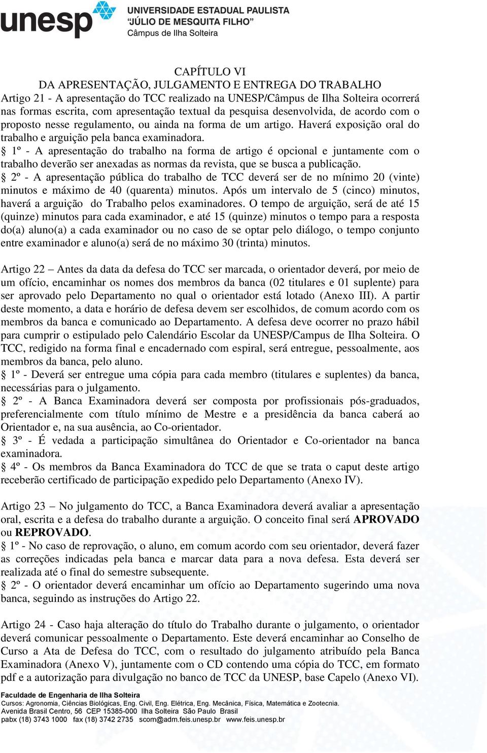 1º - A apresentação do trabalho na forma de artigo é opcional e juntamente com o trabalho deverão ser anexadas as normas da revista, que se busca a publicação.