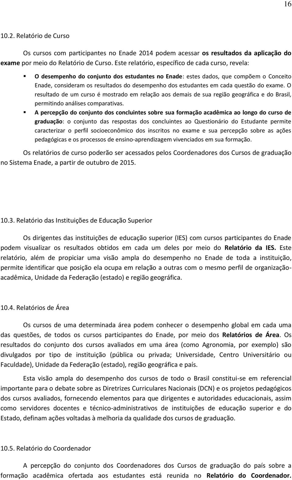 cada questão do exame. O resultado de um curso é mostrado em relação aos demais de sua região geográfica e do Brasil, permitindo análises comparativas.