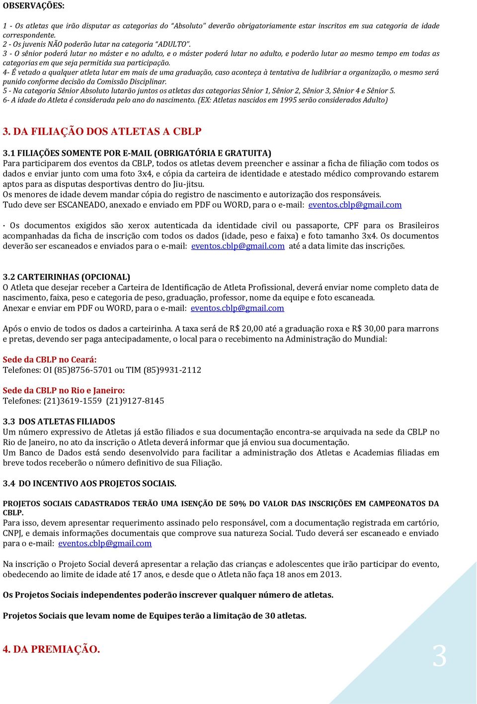 3 - O sênior poderá lutar no máster e no adulto, e o máster poderá lutar no adulto, e poderão lutar ao mesmo tempo em todas as categorias em que seja permitida sua participação.