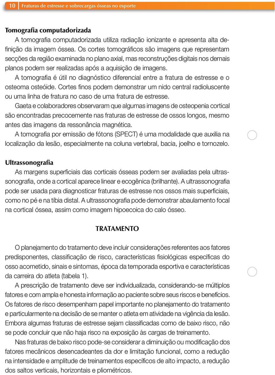 A tomografia é útil no diagnóstico diferencial entre a fratura de estresse e o osteoma osteóide.